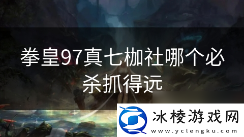拳皇97真七枷社哪个必杀抓得远