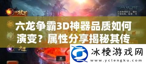 六龙争霸3D神器品质如何演变-属性分享揭秘其传奇历程