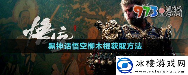 黑神话悟空柳木棍怎么获得柳木棍获取方法