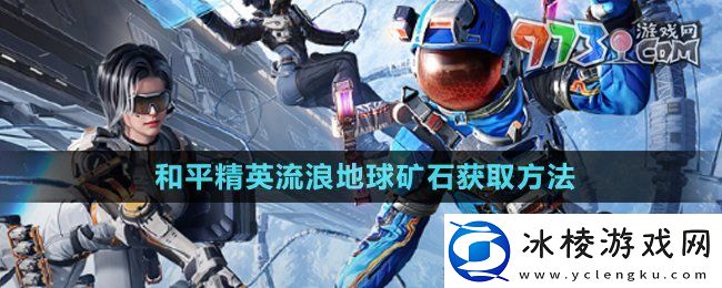 和平精英矿石3D打印机矿石怎么获得流浪地球矿石获取方法