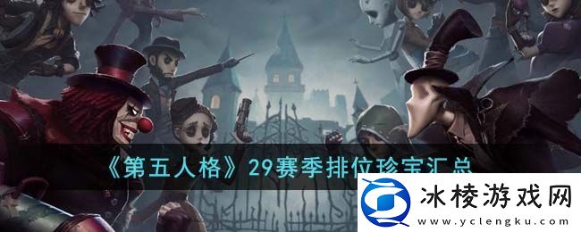 第五人格29赛季排位珍宝有哪些-第五人格29赛季排位珍宝汇总