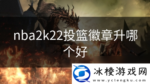 nba2k22投篮徽章升哪个好