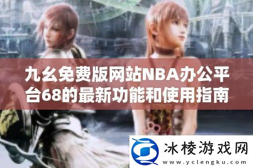 九幺免费版站NBA办公平台68的最新功能和使用指南
