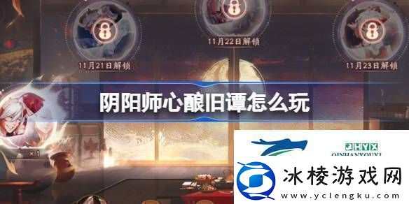 阴阳师心酿旧谭活动介绍阴阳师心酿旧谭怎么玩