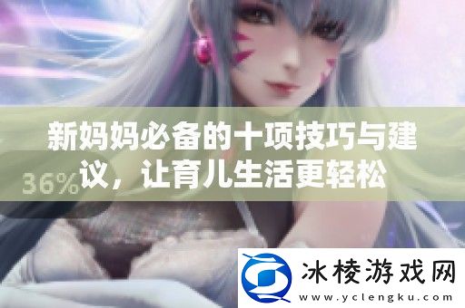 新妈妈必备的十项技巧与建议-让育儿生活更轻松