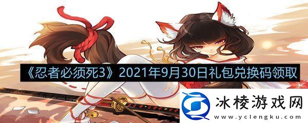 忍者必须死32021年9月30日礼包兑换码是多少忍者必须死32021年9月30日礼包兑换码领取一览