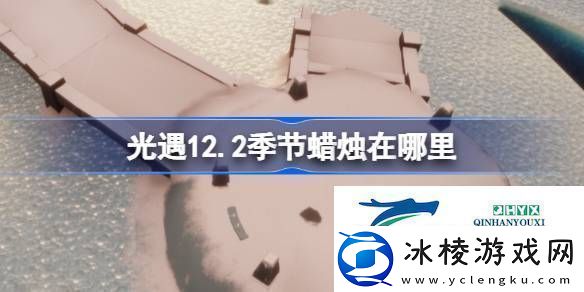 光遇12月2日季节蜡烛位置攻略光遇12.2季节蜡烛在哪里