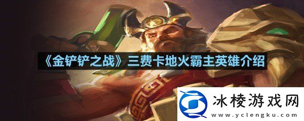 金铲铲之战三费卡地火霸主英雄厉害么金铲铲之战三费卡地火霸主英雄介绍一览