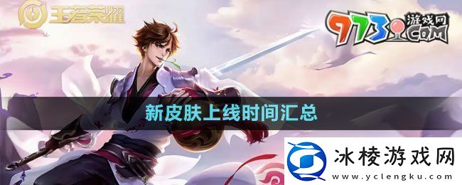 王者荣耀2024新皮肤什么时候上线2024新皮肤上线时间汇总