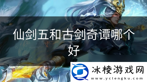 仙剑五和古剑奇谭哪个好