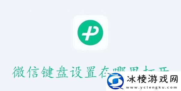 微信键盘设置在哪里打开-微信键盘设置打开位置介绍