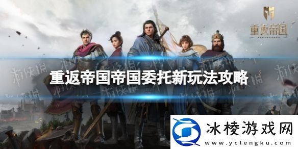 重返帝国帝国委托怎么玩：战斗技巧手册