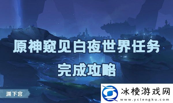 原神窥见白夜任务如何完成窥见白夜任务完成方法是什么