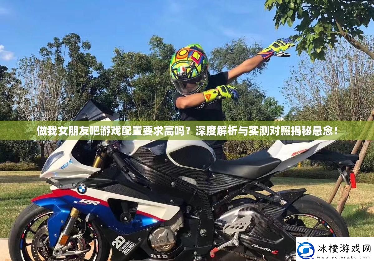 做我女朋友吧游戏配置要求高吗深度解析与实测对照揭秘悬念！