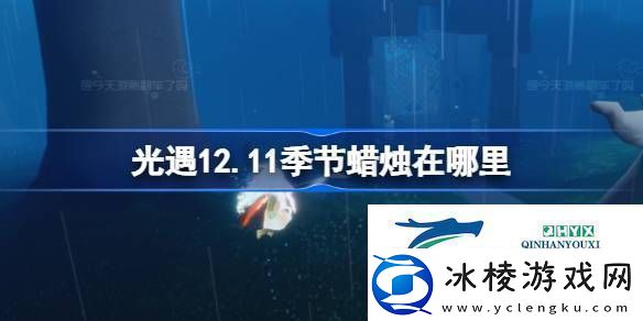 光遇12月11日季节蜡烛位置攻略光遇12.11季节蜡烛在哪里