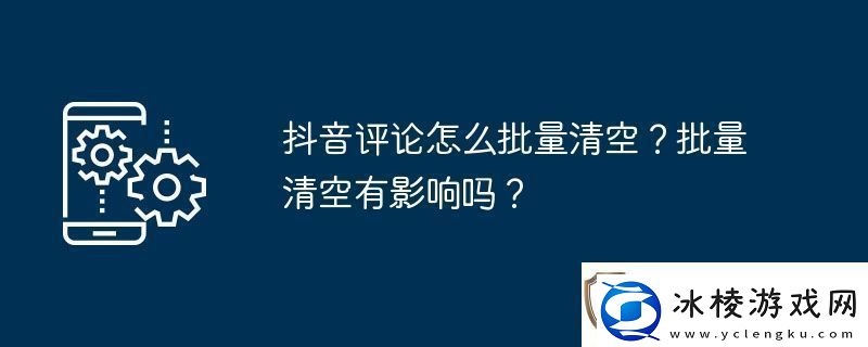 抖音评论怎么批量清空批量清空有影响吗