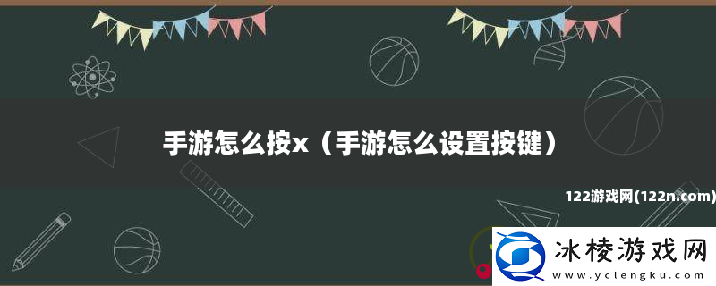 手游怎么按x-手游怎么设置按键