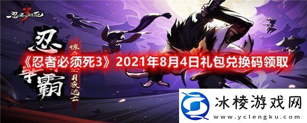 忍者必须死32021年8月4日礼包兑换码是多少忍者必须死32021年8月4日礼包兑换码领取一览
