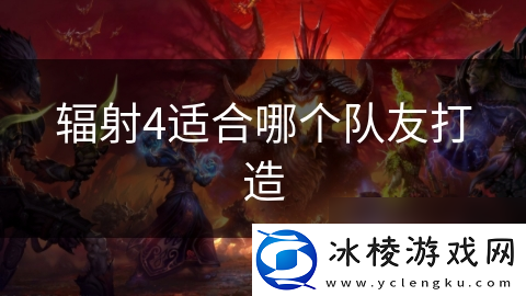 辐射4适合哪个队友打造