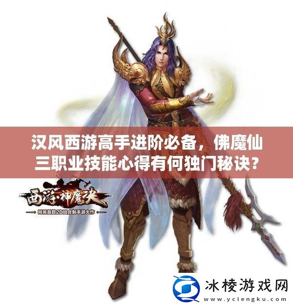 汉风西游高手进阶必备-佛魔仙三职业技能心得有何独门秘诀