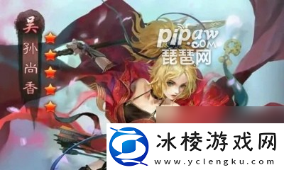 率土之滨孙尚香搭配推荐孙尚香最强阵容