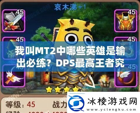 我叫MT2中哪些英雄是输出必练-DPS最高王者究竟是谁