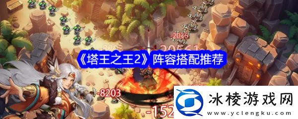 游戏策略！塔王之王2阵容怎么搭配塔王之王2阵容搭配推荐一览