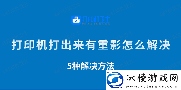 打印机打出来有重影怎么解决-5种解决方法