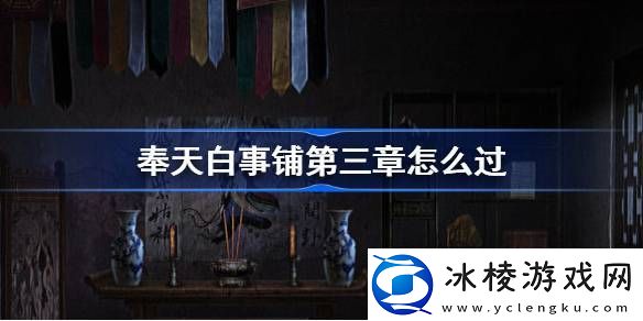 奉天白事铺第三章怎么过-奉天白事铺第三章攻略