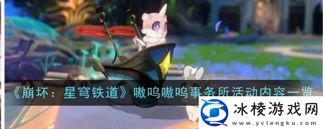 崩坏星穹铁道嗷呜嗷呜事务所活动-嗷呜嗷呜事务所活动内容一览