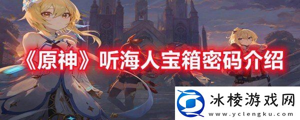 原神听海人宝箱密码是多少原神听海人宝箱密码介绍一览