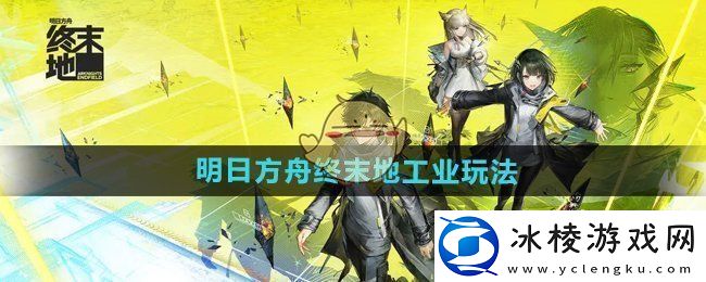 明日方舟终末地工业玩法介绍-浅蓝