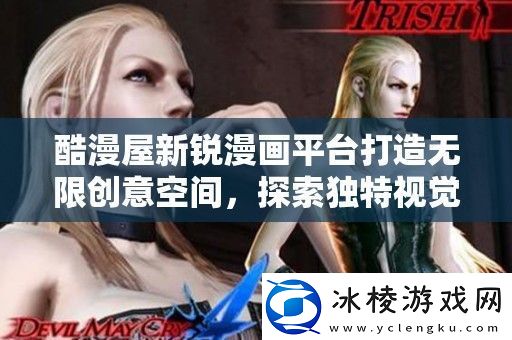 酷漫屋新锐漫画平台打造无限创意空间探索独特视觉体验与故事魅力