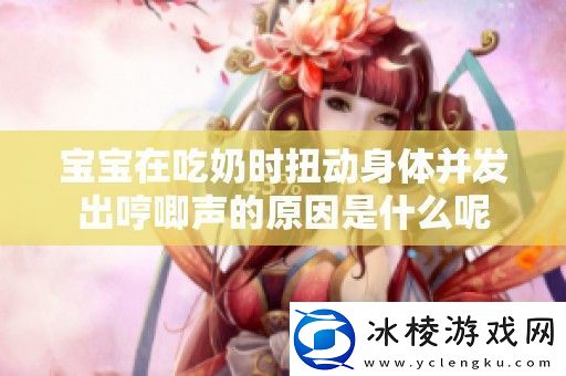 宝宝在吃奶时扭动身体并发出哼唧声的原因是什么呢