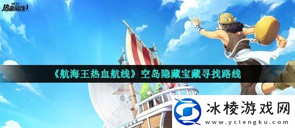 航海王热血航线空岛的宝藏在哪空岛隐藏宝藏寻找路线