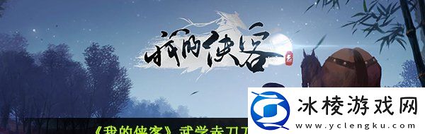 我的侠客武学赤刀刀法怎么获取-武学赤刀刀法获取攻略