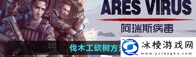 阿瑞斯病毒2伐木工怎么砍树-伐木工砍树方法