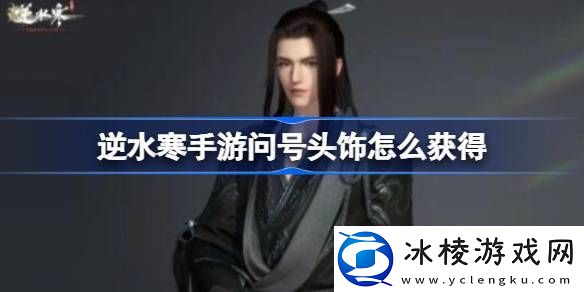 逆水寒手游问号头饰怎么获得-逆水寒手游问号头饰获得