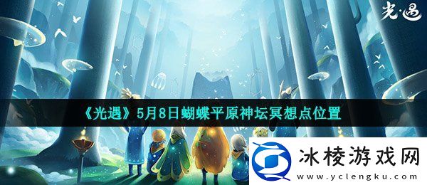 光遇蝴蝶平原神坛冥想点在哪5月8日蝴蝶平原神坛冥想点位置