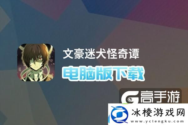 原创文豪迷犬怪奇谭电脑版下载最全文豪迷犬怪奇谭电脑版攻略