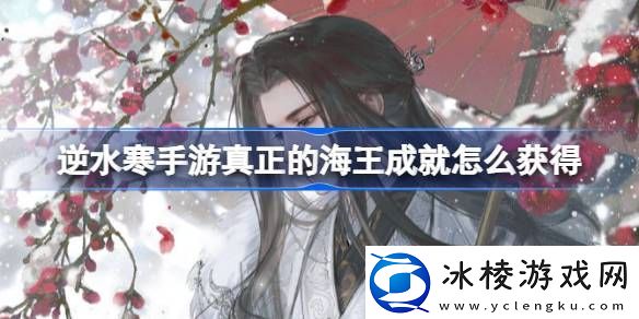 逆水寒手游真正的海王成就怎么获得逆水寒手游真正的海王成就获得方法
