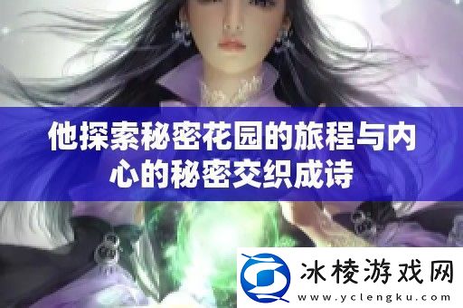 他探索秘密花园的旅程与内心的秘密交织成诗