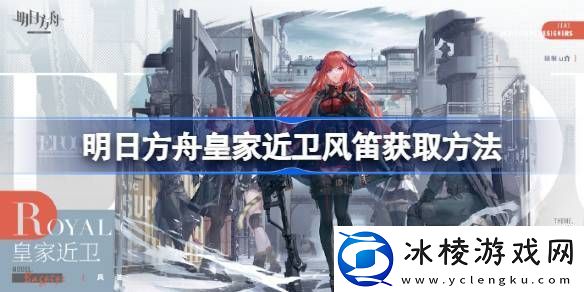 明日方舟皇家近卫风笛获取方法-明日方舟皇家近卫风笛怎么获取