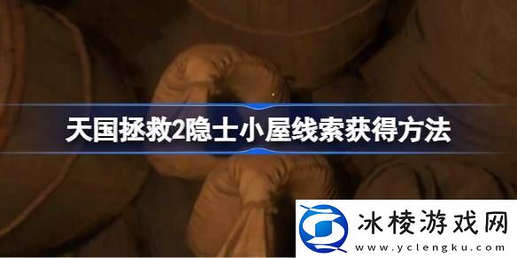 天国拯救2隐士小屋线索怎么获取-天国拯救2隐士小屋线索获得方法