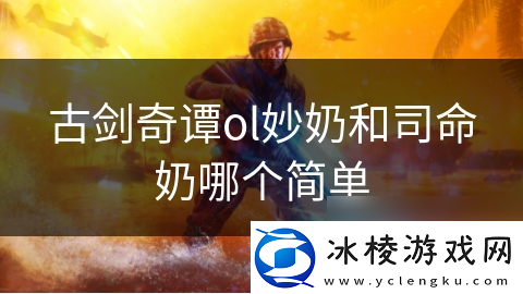 古剑奇谭ol妙奶和司命奶哪个简单