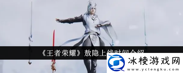 王者荣耀敖隐什么时候上线-敖隐上线时间介绍