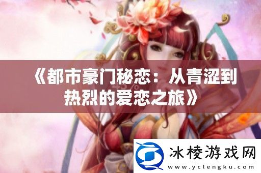 都市豪门秘恋：从青涩到热烈的爱恋之旅