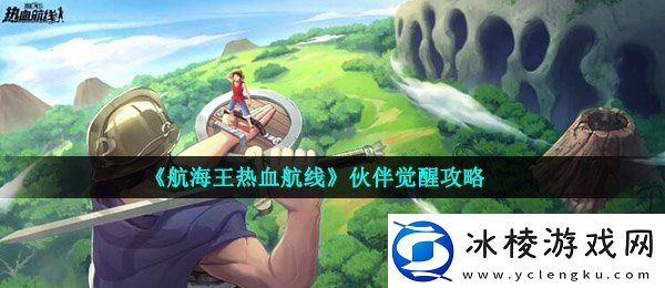 航海王热血航线伙伴怎么觉醒伙伴觉醒攻略