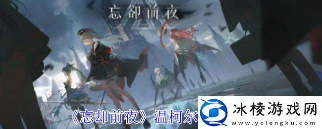 忘却前夜温柯尔有什么技能-温柯尔技能介绍