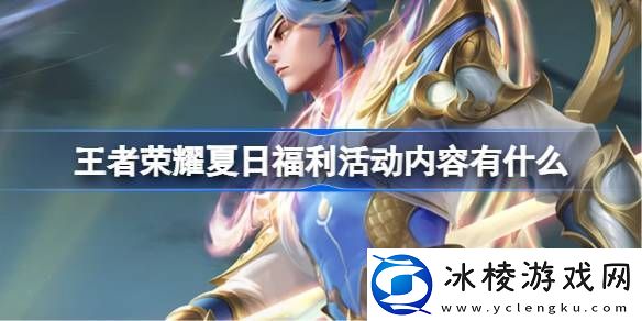 王者荣耀夏日福利活动内容有什么-夏日福利活动内容介绍